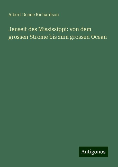 Jenseit des Mississippi: von dem grossen Strome bis zum grossen Ocean - Albert Deane Richardson