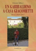Un garibaldino a casa Giacometti. Roma 1849-1943 - Giovanni Adducci
