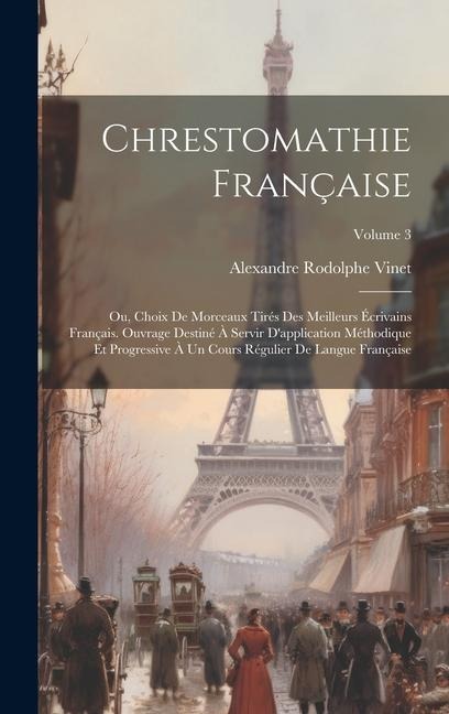 Chrestomathie française; ou, Choix de morceaux tirés des meilleurs écrivains français. Ouvrage destiné à servir d'application méthodique et progressiv - Alexandre Rodolphe Vinet