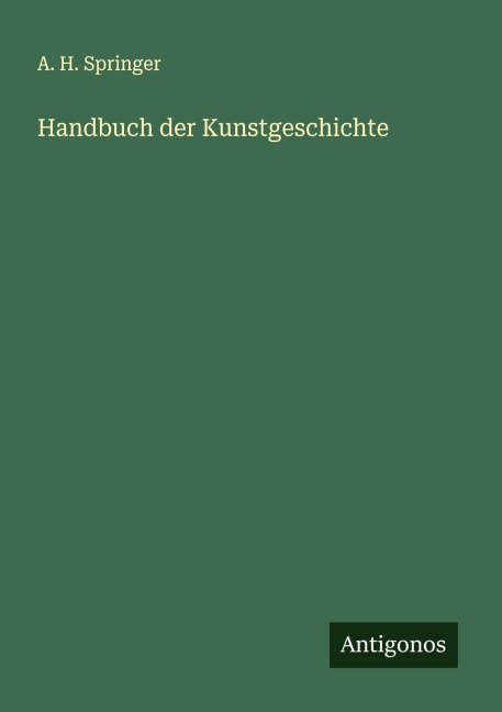 Handbuch der Kunstgeschichte - A. H. Springer