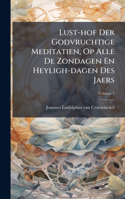 Lust-hof Der Godvruchtige Meditatien, Op Alle De Zondagen En Heyligh-dagen Des Jaers - 