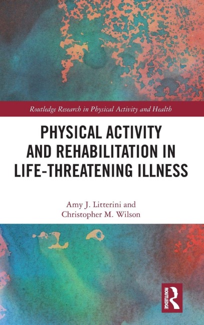 Physical Activity and Rehabilitation in Life-threatening Illness - Amy Litterini, Christopher Wilson