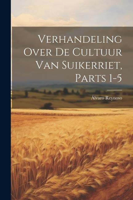 Verhandeling Over De Cultuur Van Suikerriet, Parts 1-5 - Álvaro Reynoso