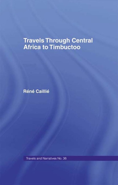 Travels Through Central Africa to Timbuctoo and Across the Great Desert to Morocco, 1824-28 - Rene Caillie