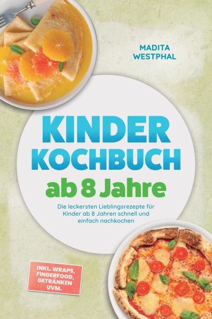 Kinder Kochbuch ab 8 Jahre: Die leckersten Lieblingsrezepte für Kinder ab 8 Jahren schnell und einfach nachkochen - inkl. Wraps, Fingerfood, Getränken uvm. - Madita Westphal
