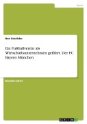 Cover-Bild zum Titel 'Ein Fußballverein als Wirtschaftsunternehmen geführt. Der FC Bayern München' von 'Ron Schröder'
