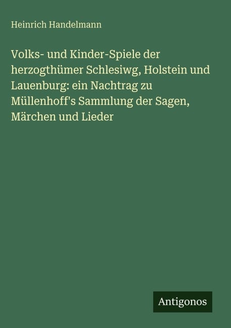 Volks- und Kinder-Spiele der herzogthümer Schlesiwg, Holstein und Lauenburg: ein Nachtrag zu Müllenhoff's Sammlung der Sagen, Märchen und Lieder - Heinrich Handelmann