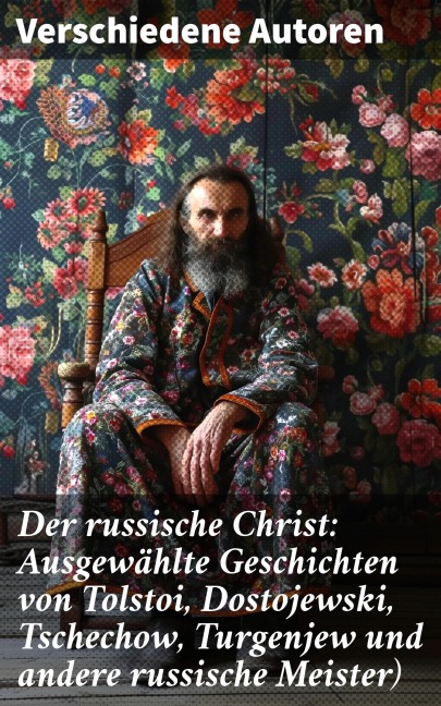 Der russische Christ: Ausgewählte Geschichten von Tolstoi, Dostojewski, Tschechow, Turgenjew und andere russische Meister) - Fjodor Sologub, Fjodor Michailowitsch Dostojewski, Leo Tolstoi, Nikolai Leskow, Anton Pavlovich Tschechow