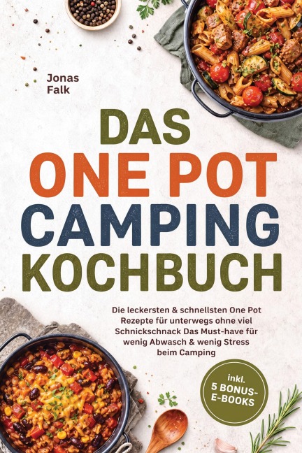 Das One Pot Camping Kochbuch: Die leckersten & schnellsten One Pot Rezepte für unterwegs ohne viel Schnickschnack - Das Must-have für wenig Abwasch & wenig Stress beim Camping - inkl. 5 Bonus-E-Books - Jonas Falk