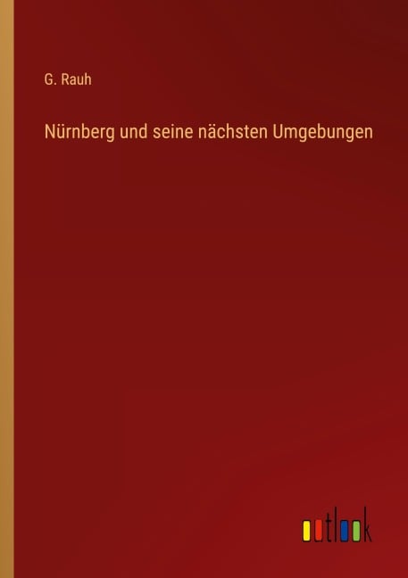 Nürnberg und seine nächsten Umgebungen - G. Rauh