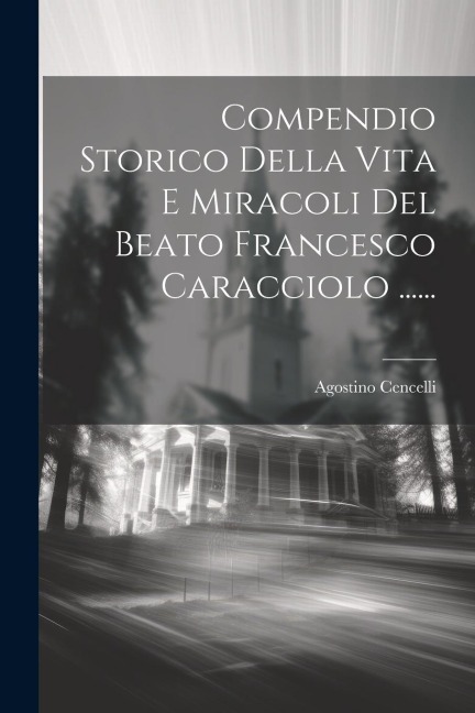 Compendio Storico Della Vita E Miracoli Del Beato Francesco Caracciolo ...... - Agostino Cencelli