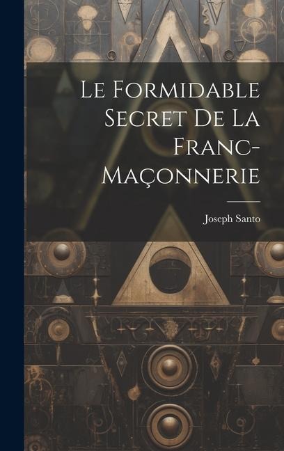 Le formidable secret de la franc-maçonnerie - Joseph Santo