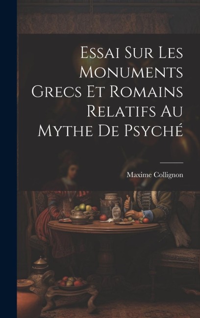 Essai Sur Les Monuments Grecs et Romains Relatifs au Mythe de Psyché - Maxime Collignon