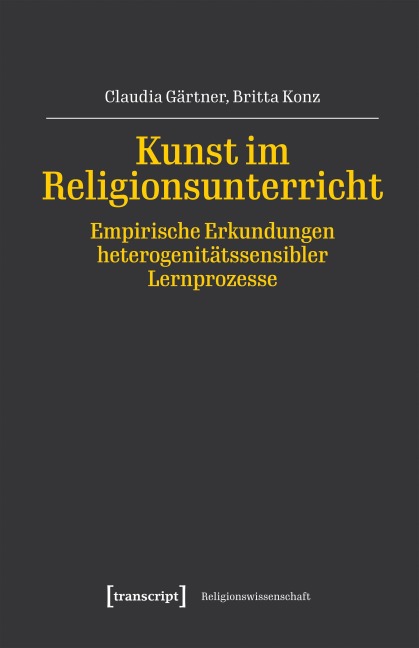 Kunst im Religionsunterricht - Empirische Erkundungen heterogenitätssensibler Lernprozesse - Claudia Gärtner, Britta Konz