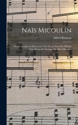 Naïs Micoulin; drame lyrique en deux actes tiré de la nouvelle d'Émile Zola. Poème et musique de Alfred Bruneau - Alfred Bruneau