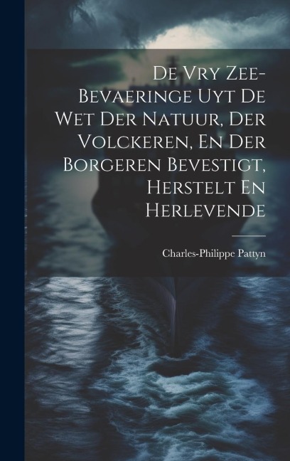 De Vry Zee-bevaeringe Uyt De Wet Der Natuur, Der Volckeren, En Der Borgeren Bevestigt, Herstelt En Herlevende - Charles-Philippe Pattyn
