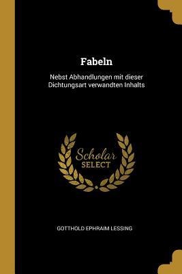 Fabeln: Nebst Abhandlungen Mit Dieser Dichtungsart Verwandten Inhalts - Gotthold Ephraim Lessing