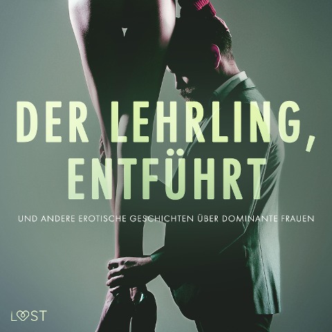 Der Lehrling, Entführt und andere erotische Geschichten über dominante Frauen - Anita Bang, Reiner Larsen Wiese, Camille Bech, B. J. Hermansson, Lea Lind
