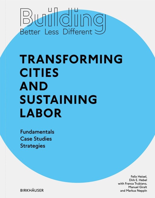 Building Better - Less - Different: Transforming Cities and Sustaining Labor - Dirk E. Hebel, Felix Heisel
