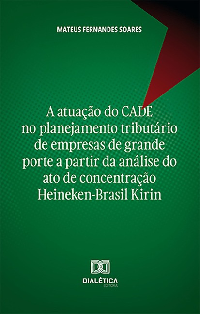 A atuação do CADE no planejamento tributário de empresas de grande porte a partir da análise do ato de concentração Heineken-Brasil Kirin - Mateus Fernandes Soares