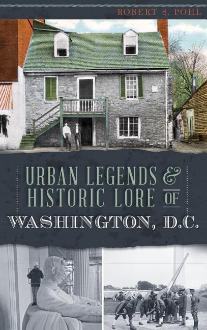 Urban Legends & Historic Lore of Washington, D.C. - Robert S. Pohl