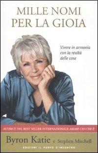 Mille nomi per la gioia. Vivere in armonia con la realtà delle cose - Byron Katie, Stephen Mitchell