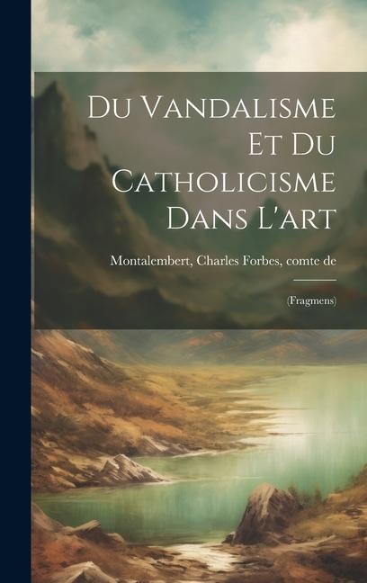 Du vandalisme et du catholicisme dans l'art: (fragmens) - Charles Forbes Montalembert