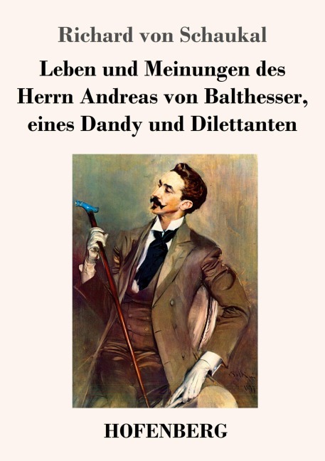 Leben und Meinungen des Herrn Andreas von Balthesser, eines Dandy und Dilettanten - Richard Von Schaukal