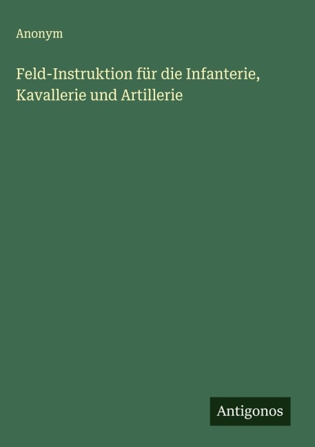 Feld-Instruktion für die Infanterie, Kavallerie und Artillerie - Anonym