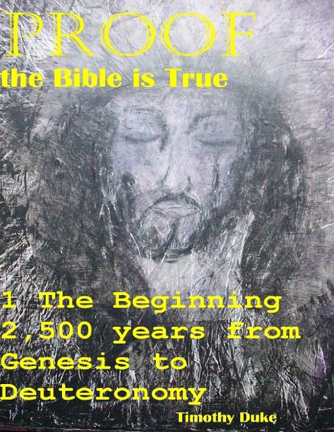 Proof the Bible Is True: 1 the Beginning 2,500 Years from Genesis to Deuteronomy - Timothy Duke