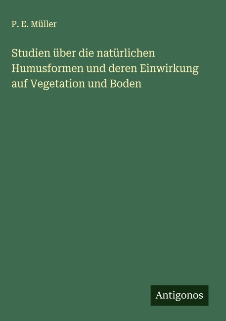 Studien über die natürlichen Humusformen und deren Einwirkung auf Vegetation und Boden - P. E. Müller
