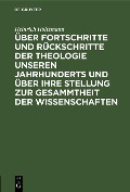 Über Fortschritte und Rückschritte der Theologie unseren Jahrhunderts und über ihre Stellung zur Gesammtheit der Wissenschaften - Heinrich Holtzmann