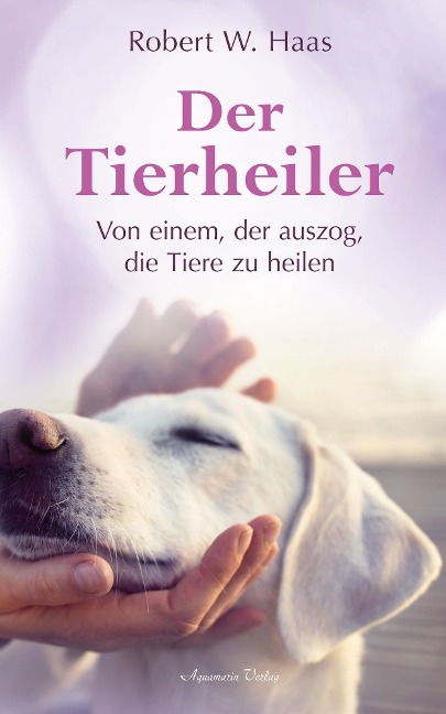 Der Tierheiler - Von einem, der auszog, die Tiere zu heilen - Robert Haas