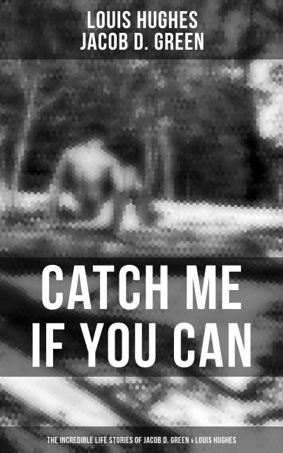 Catch Me if You Can - The Incredible Life Stories of Jacob D. Green & Louis Hughes - Louis Hughes, Jacob D. Green
