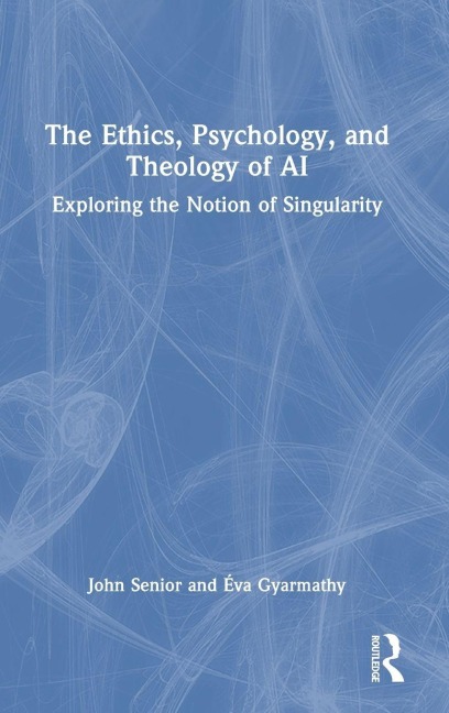 The Ethics, Psychology, and Theology of AI - John Senior, Éva Gyarmathy