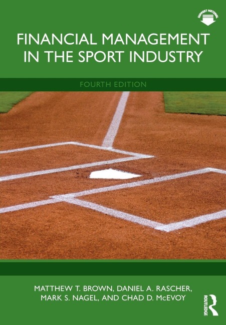 Financial Management in the Sport Industry - Matthew T. Brown, Mark S. Nagel, Daniel A. Rascher