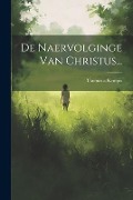 De Naervolginge Van Christus... - Thomas A. Kempis
