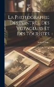 Cover-Bild zum Titel 'La Photographie Des Peintres, Des Voyageurs Et Des Touristes' von 'Arsène Pélegry'