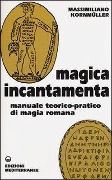 Magica incantamenta. Manuale teorico-pratico di magia romana - Massimiliano Kornmüller