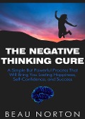Cover-Bild zum Titel 'The Negative Thinking Cure: A Simple But Powerful Process That Will Bring You Lasting Happiness, Self-Confidence, and Success' von 'Beau Norton'