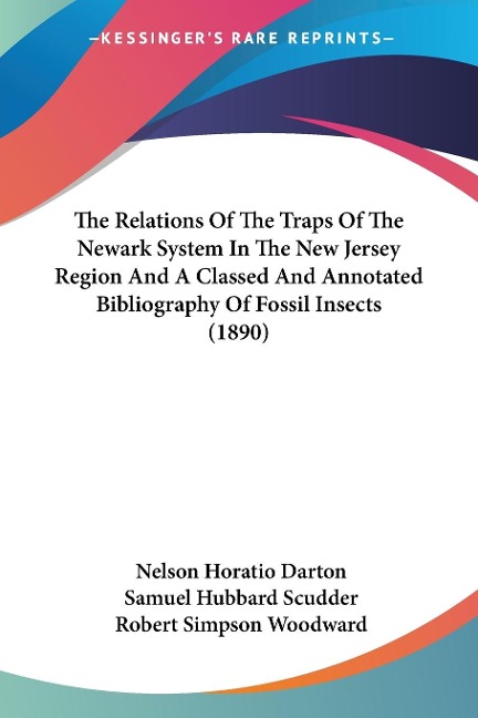 The Relations Of The Traps Of The Newark System In The New Jersey Region And A Classed And Annotated Bibliography Of Fossil Insects (1890) - Nelson Horatio Darton, Samuel Hubbard Scudder, Robert Simpson Woodward