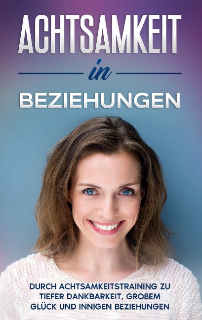 Achtsamkeit in Beziehungen: Durch Achtsamkeitstraining zu tiefer Dankbarkeit, großem Glück und innigen Beziehungen - Hannelore Blumenberg