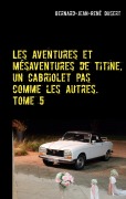 Cover-Bild zum Titel 'Les aventures et mésaventures de Titine, un cabriolet pas comme les autres. Tome 5' von 'Bernard-Jean-René Dusert'