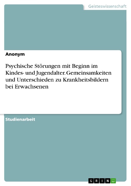 Psychische Störungen mit Beginn im Kindes- und Jugendalter. Gemeinsamkeiten und Unterschieden zu Krankheitsbildern bei Erwachsenen - 