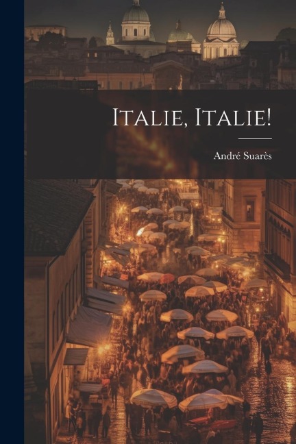 Italie, Italie! - André Suarès