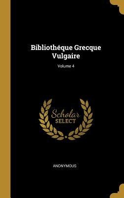 Bibliothéque Grecque Vulgaire; Volume 4 - Anonymous