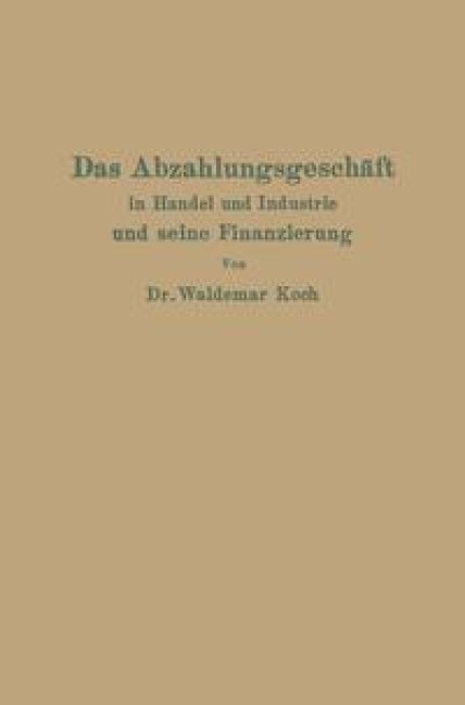 Das Abzahlungsgeschäft in Handel und Industrie und seine Finanzierung - Waldemar Koch