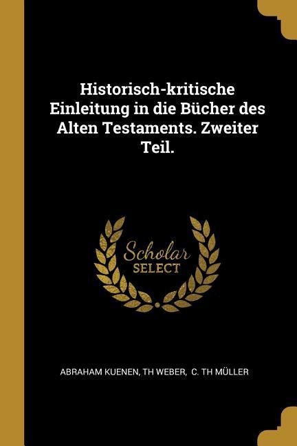 Historisch-Kritische Einleitung in Die Bücher Des Alten Testaments. Zweiter Teil. - Abraham Kuenen, Th Weber