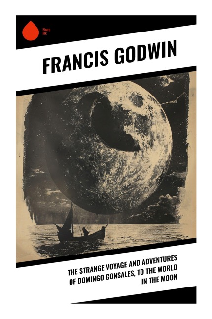 The Strange Voyage and Adventures of Domingo Gonsales, to the World in the Moon - Francis Godwin
