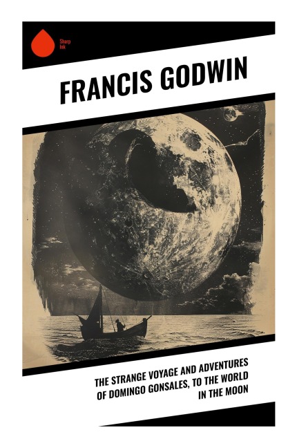 The Strange Voyage and Adventures of Domingo Gonsales, to the World in the Moon - Francis Godwin